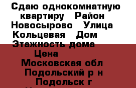 Сдаю однокомнатную квартиру › Район ­ Новосырово › Улица ­ Кольцевая › Дом ­ 3 › Этажность дома ­ 17 › Цена ­ 22 000 - Московская обл., Подольский р-н, Подольск г. Недвижимость » Квартиры аренда   . Московская обл.